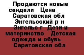 Продаются новые сандали › Цена ­ 200 - Саратовская обл., Энгельсский р-н, Энгельс г. Дети и материнство » Детская одежда и обувь   . Саратовская обл.